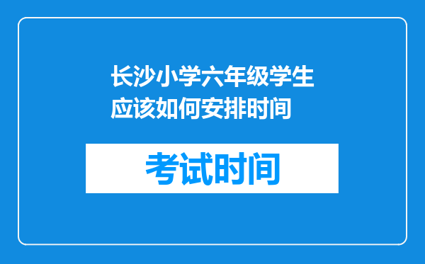 长沙小学六年级学生应该如何安排时间