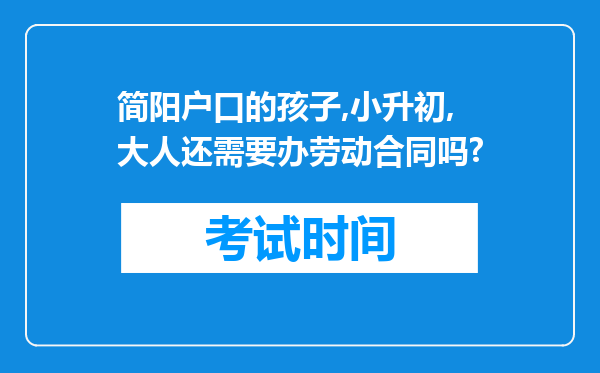 简阳户口的孩子,小升初,大人还需要办劳动合同吗?