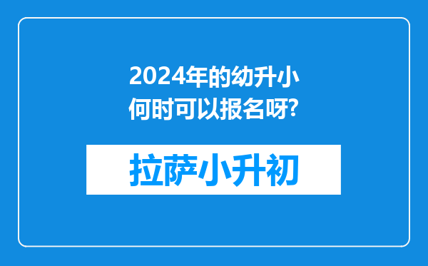 2024年的幼升小何时可以报名呀?