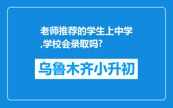 老师推荐的学生上中学,学校会录取吗?