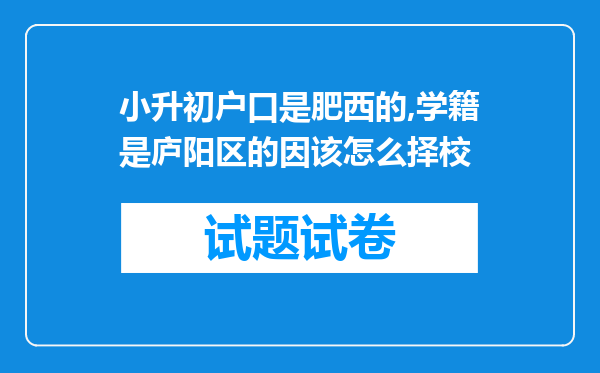 小升初户口是肥西的,学籍是庐阳区的因该怎么择校