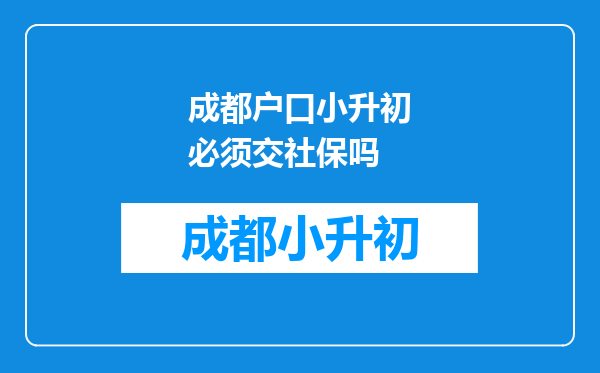 成都户口小升初必须交社保吗