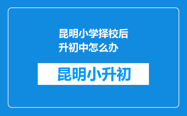 昆明小学择校后升初中怎么办