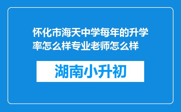 怀化市海天中学每年的升学率怎么样专业老师怎么样