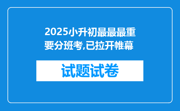 2025小升初最最最重要分班考,已拉开帷幕