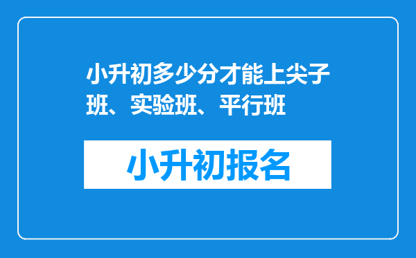 小升初多少分才能上尖子班、实验班、平行班