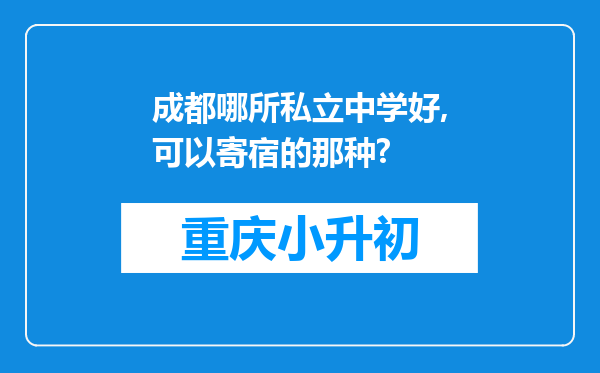 成都哪所私立中学好,可以寄宿的那种?