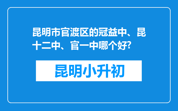 昆明市官渡区的冠益中、昆十二中、官一中哪个好?