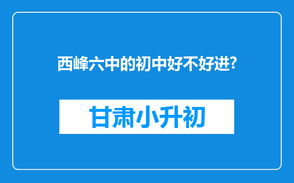 西峰六中的初中好不好进?