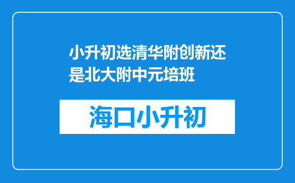 小升初选清华附创新还是北大附中元培班