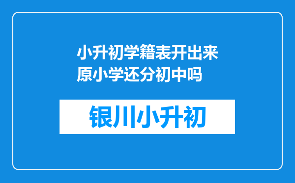 小升初学籍表开出来原小学还分初中吗