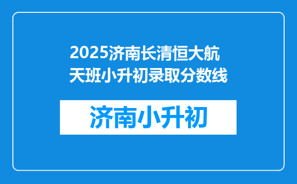 2025济南长清恒大航天班小升初录取分数线