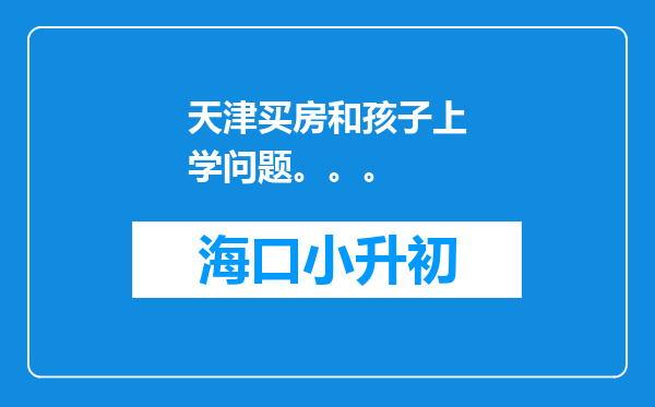 天津买房和孩子上学问题。。。