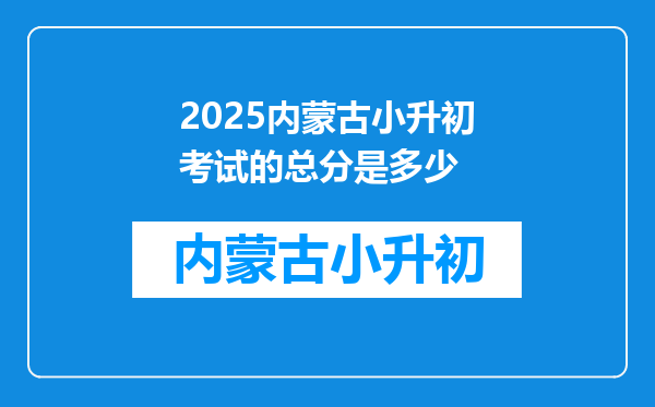 2025内蒙古小升初考试的总分是多少