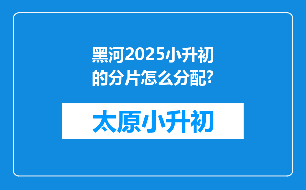 黑河2025小升初的分片怎么分配?