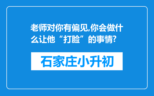 老师对你有偏见,你会做什么让他“打脸”的事情?