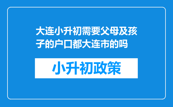 大连小升初需要父母及孩子的户口都大连市的吗