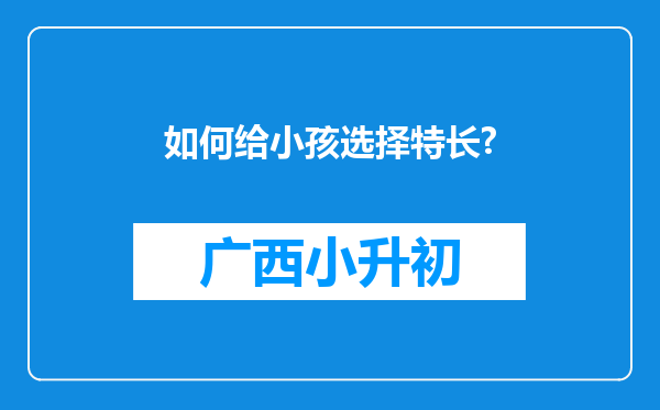 如何给小孩选择特长?