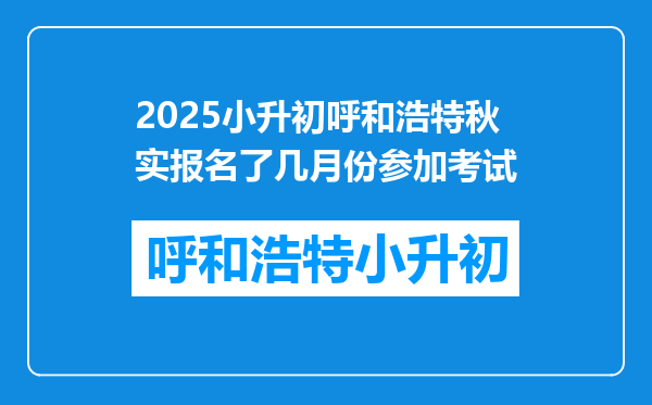 2025小升初呼和浩特秋实报名了几月份参加考试