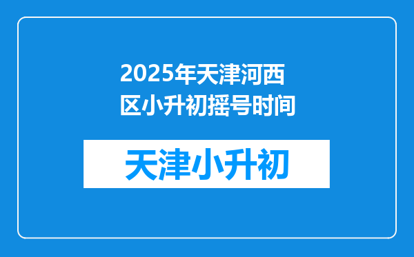 2025年天津河西区小升初摇号时间