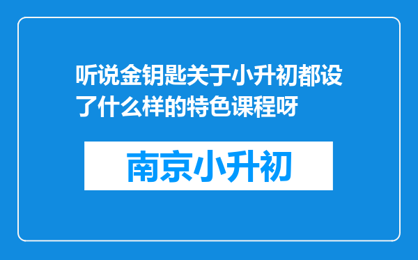 听说金钥匙关于小升初都设了什么样的特色课程呀