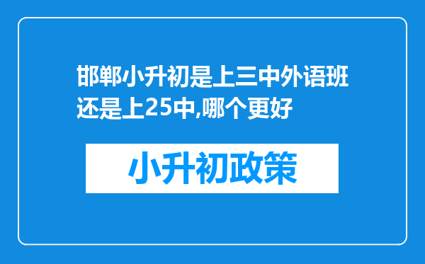 邯郸小升初是上三中外语班还是上25中,哪个更好