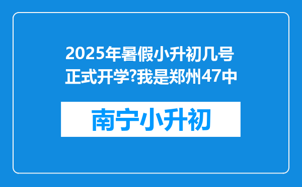 2025年暑假小升初几号正式开学?我是郑州47中