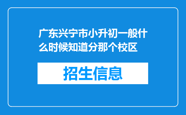 广东兴宁市小升初一般什么时候知道分那个校区