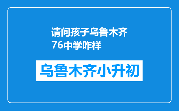 请问孩子乌鲁木齐76中学咋样