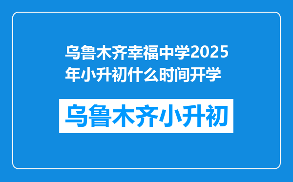 乌鲁木齐幸福中学2025年小升初什么时间开学