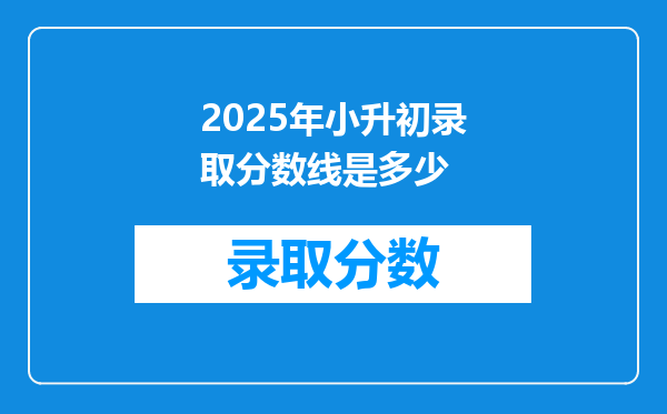 2025年小升初录取分数线是多少