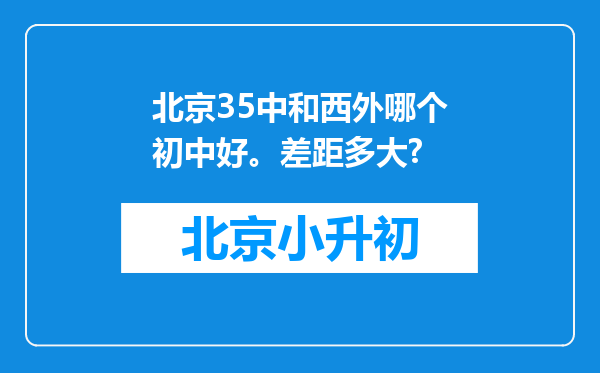 北京35中和西外哪个初中好。差距多大?