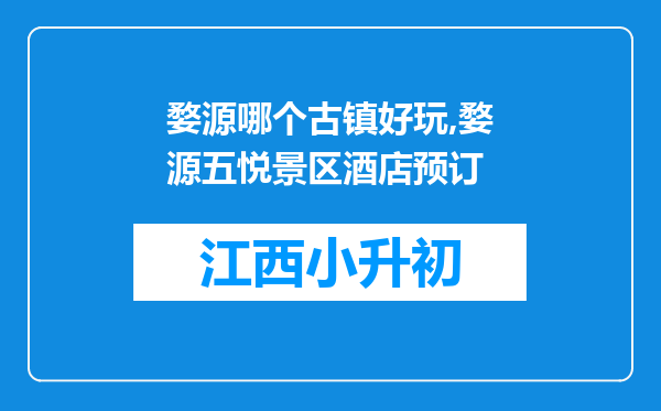 婺源哪个古镇好玩,婺源五悦景区酒店预订