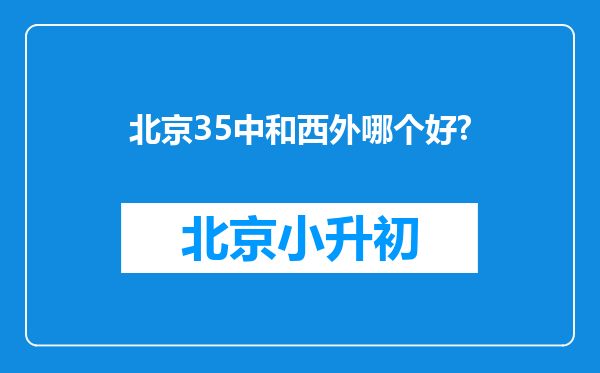 北京35中和西外哪个好?