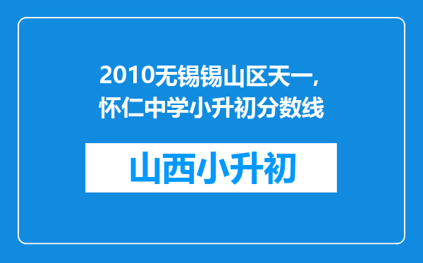 2010无锡锡山区天一,怀仁中学小升初分数线