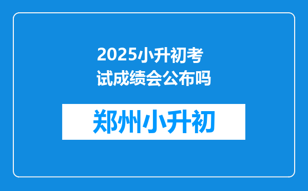 2025小升初考试成绩会公布吗