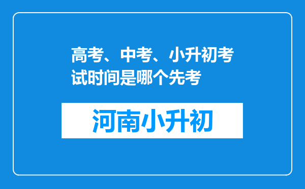 高考、中考、小升初考试时间是哪个先考