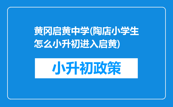 黄冈启黄中学(陶店小学生怎么小升初进入启黄)