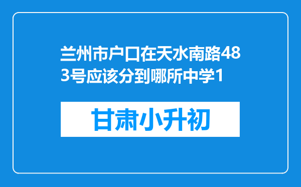 兰州市户口在天水南路483号应该分到哪所中学1