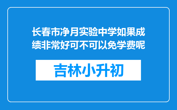 长春市净月实验中学如果成绩非常好可不可以免学费呢