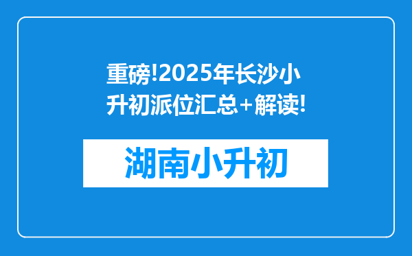 重磅!2025年长沙小升初派位汇总+解读!