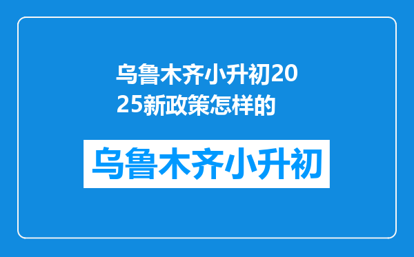 乌鲁木齐小升初2025新政策怎样的