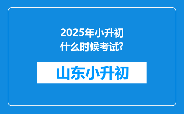 2025年小升初什么时候考试?