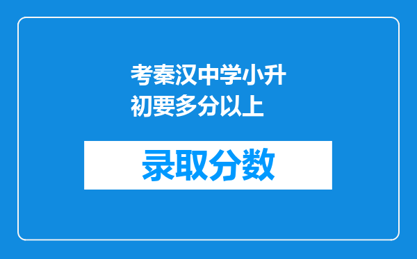 考秦汉中学小升初要多分以上