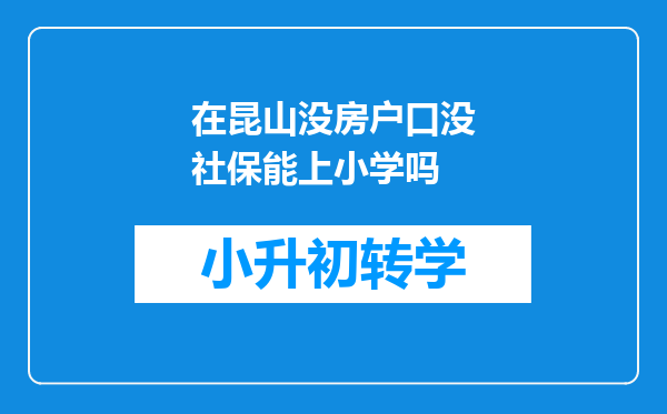 在昆山没房户口没社保能上小学吗