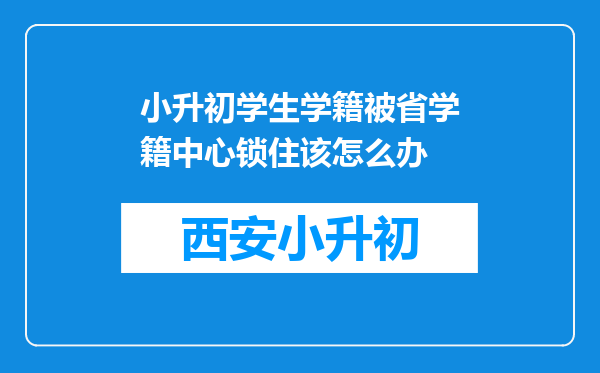 小升初学生学籍被省学籍中心锁住该怎么办