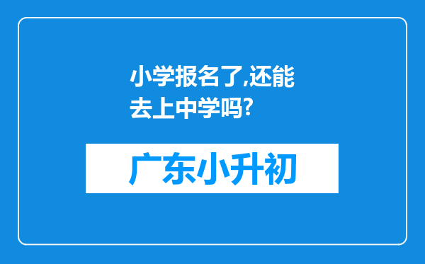 小学报名了,还能去上中学吗?