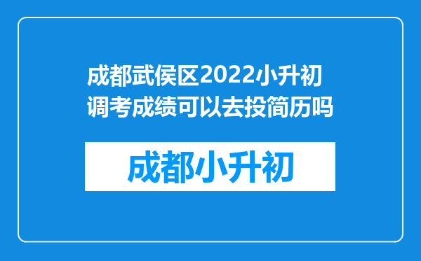 成都武侯区2022小升初调考成绩可以去投简历吗