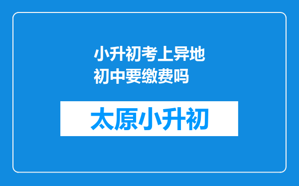 小升初考上异地初中要缴费吗