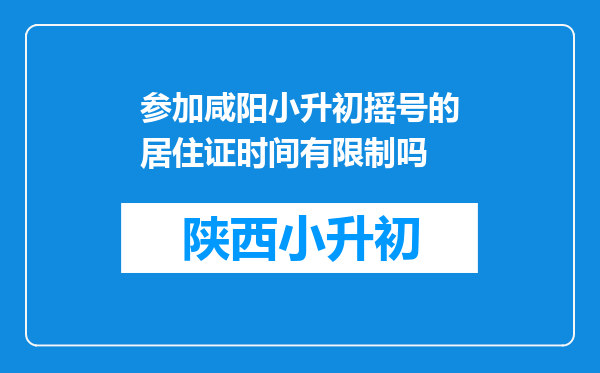 参加咸阳小升初摇号的居住证时间有限制吗